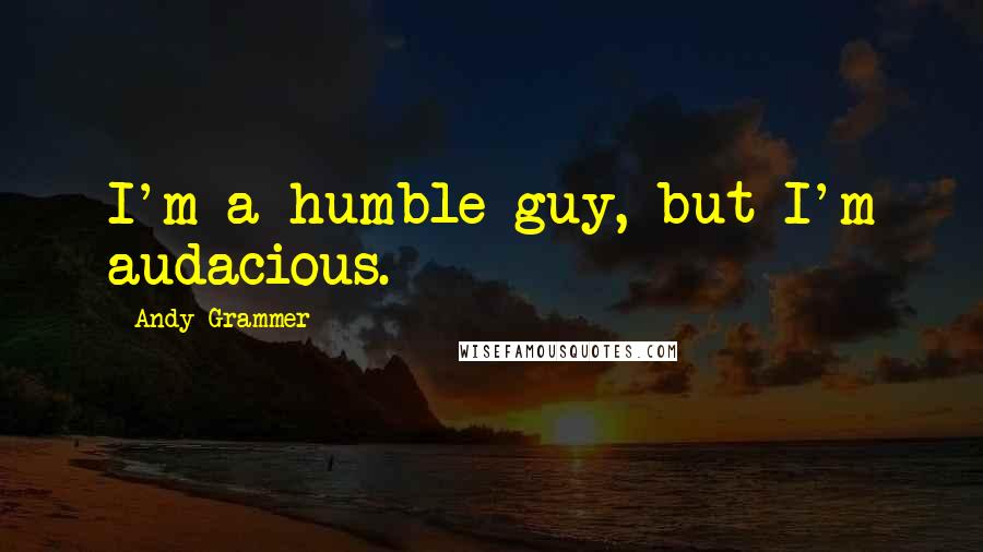 Andy Grammer Quotes: I'm a humble guy, but I'm audacious.