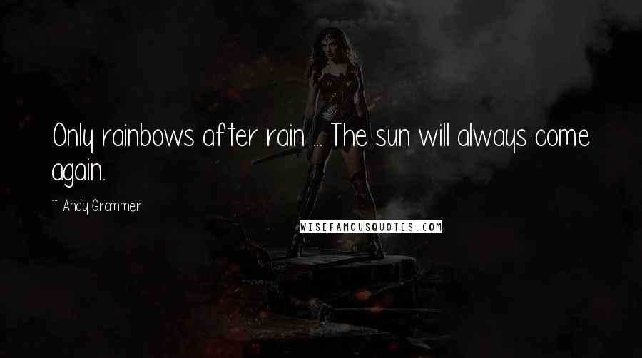 Andy Grammer Quotes: Only rainbows after rain ... The sun will always come again.