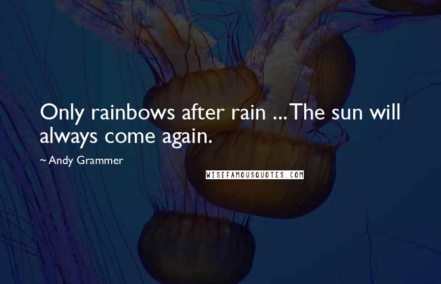 Andy Grammer Quotes: Only rainbows after rain ... The sun will always come again.