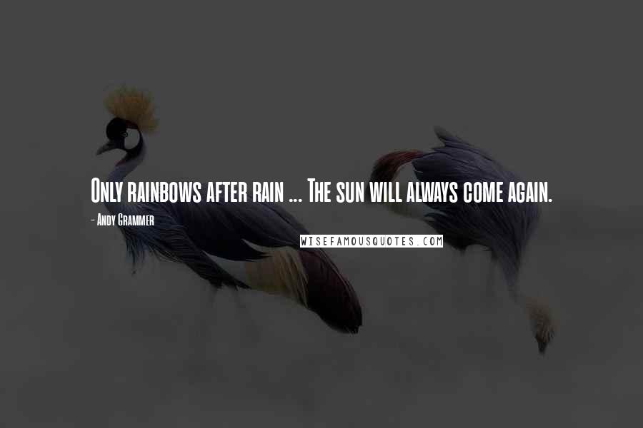 Andy Grammer Quotes: Only rainbows after rain ... The sun will always come again.