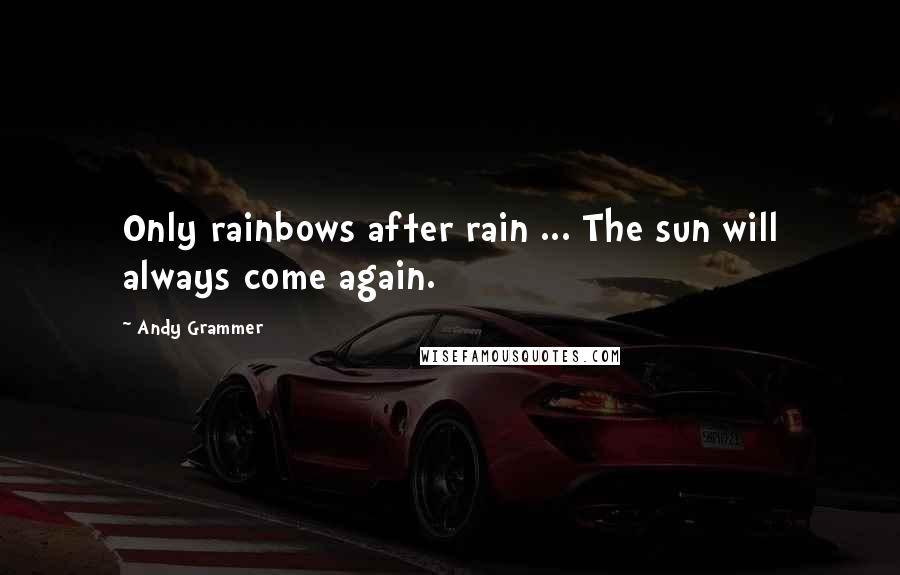 Andy Grammer Quotes: Only rainbows after rain ... The sun will always come again.