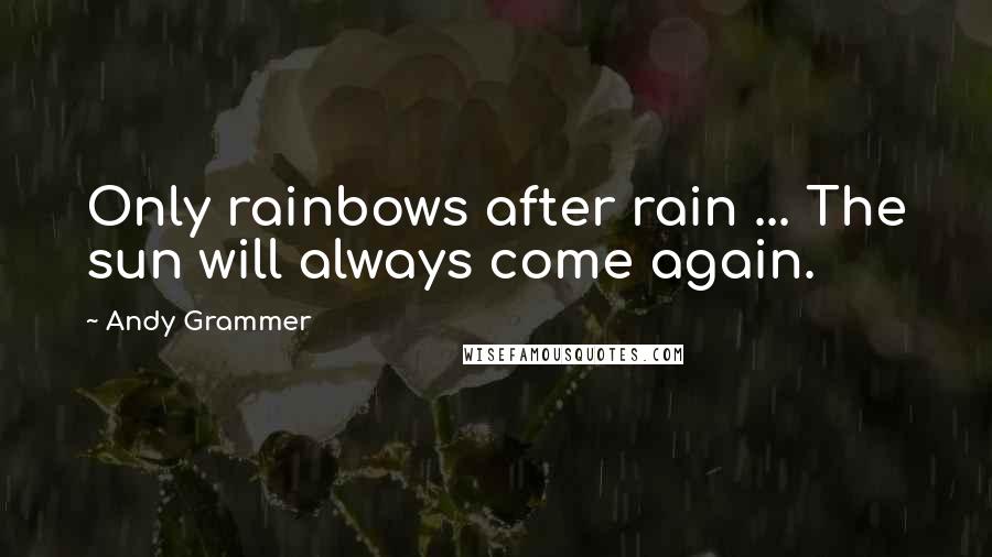 Andy Grammer Quotes: Only rainbows after rain ... The sun will always come again.