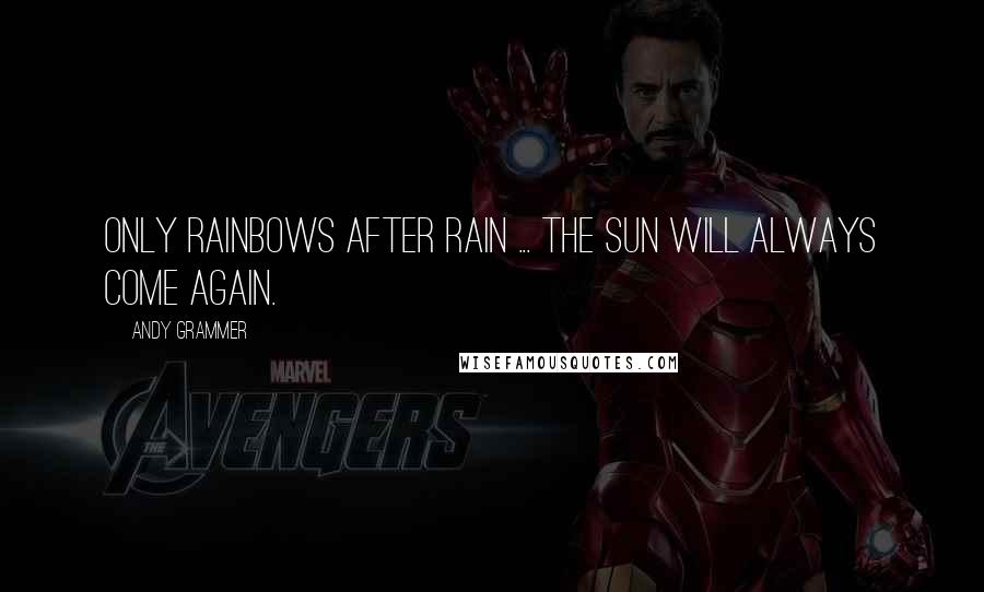 Andy Grammer Quotes: Only rainbows after rain ... The sun will always come again.
