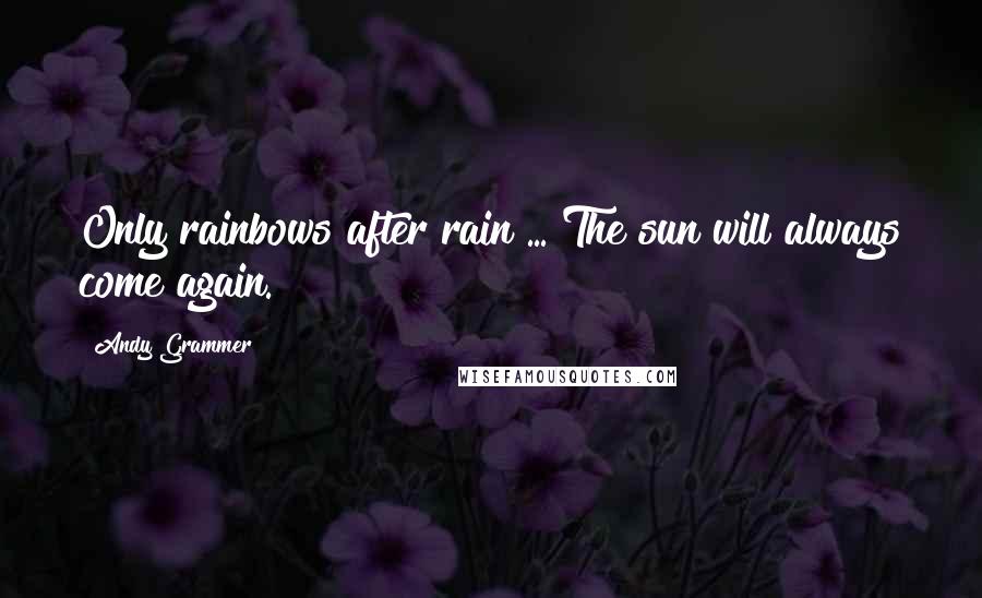 Andy Grammer Quotes: Only rainbows after rain ... The sun will always come again.