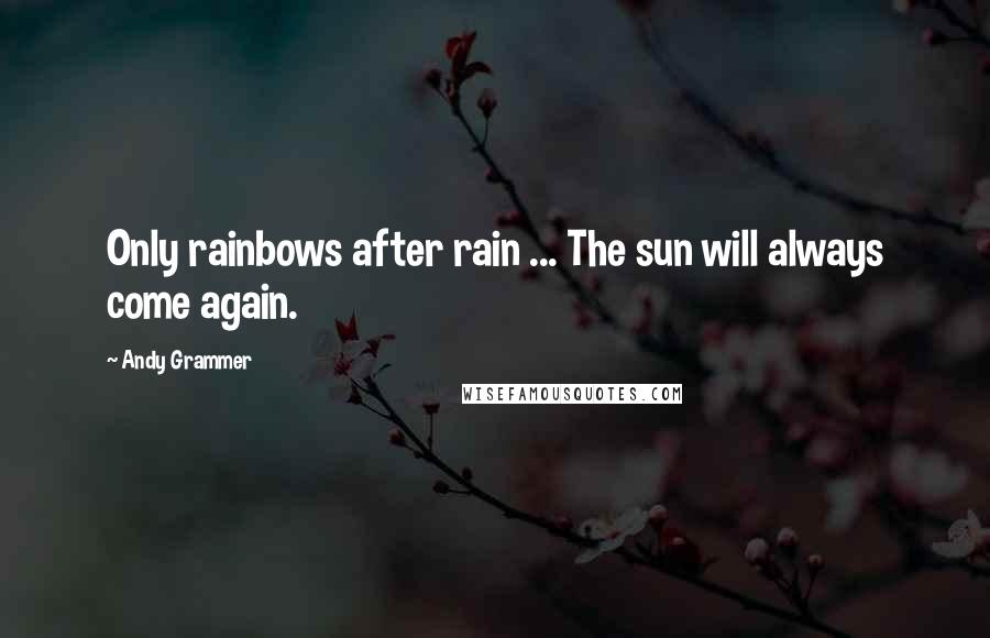 Andy Grammer Quotes: Only rainbows after rain ... The sun will always come again.