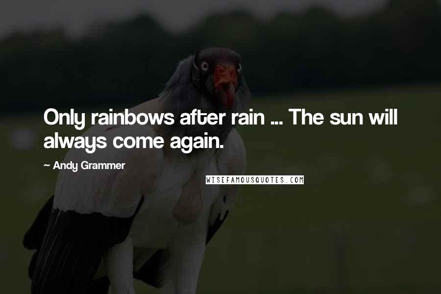 Andy Grammer Quotes: Only rainbows after rain ... The sun will always come again.