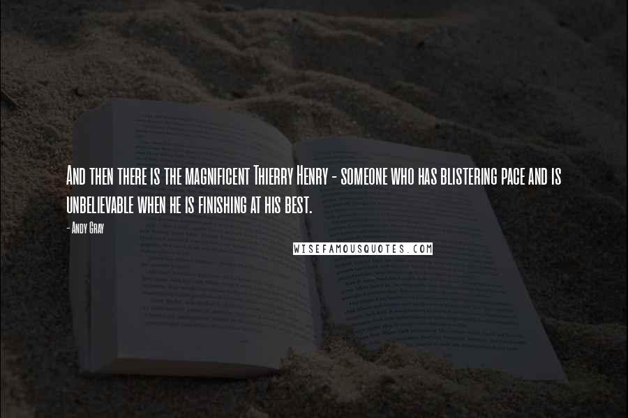 Andy Gray Quotes: And then there is the magnificent Thierry Henry - someone who has blistering pace and is unbelievable when he is finishing at his best.