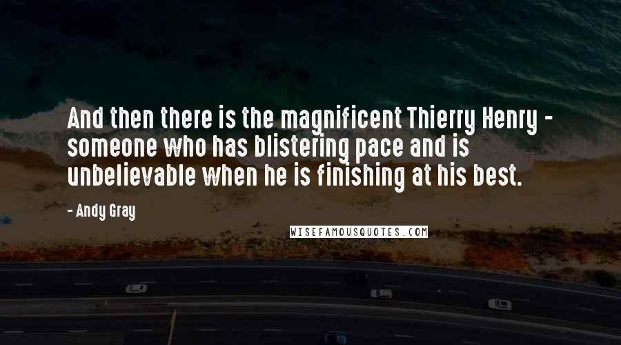 Andy Gray Quotes: And then there is the magnificent Thierry Henry - someone who has blistering pace and is unbelievable when he is finishing at his best.