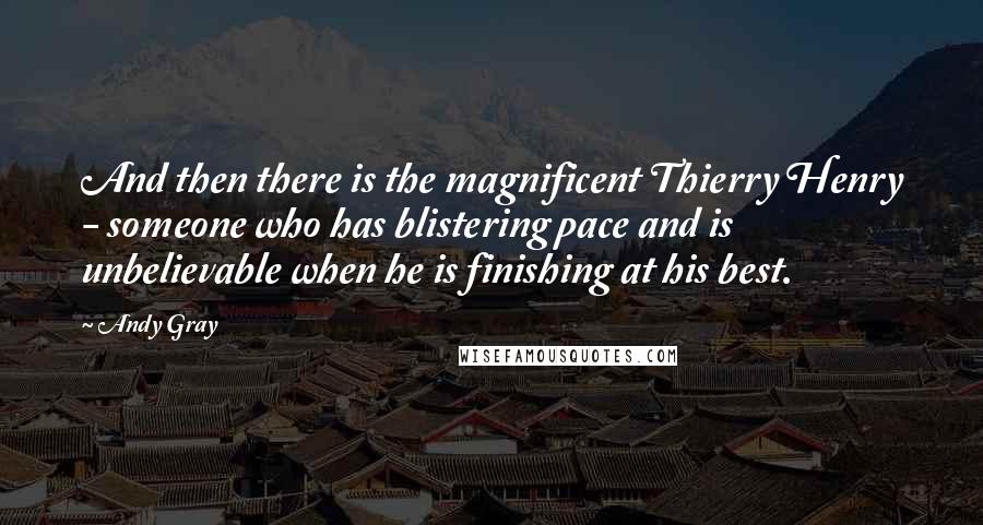 Andy Gray Quotes: And then there is the magnificent Thierry Henry - someone who has blistering pace and is unbelievable when he is finishing at his best.