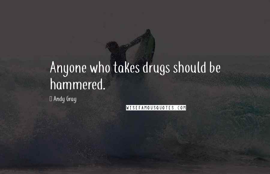 Andy Gray Quotes: Anyone who takes drugs should be hammered.