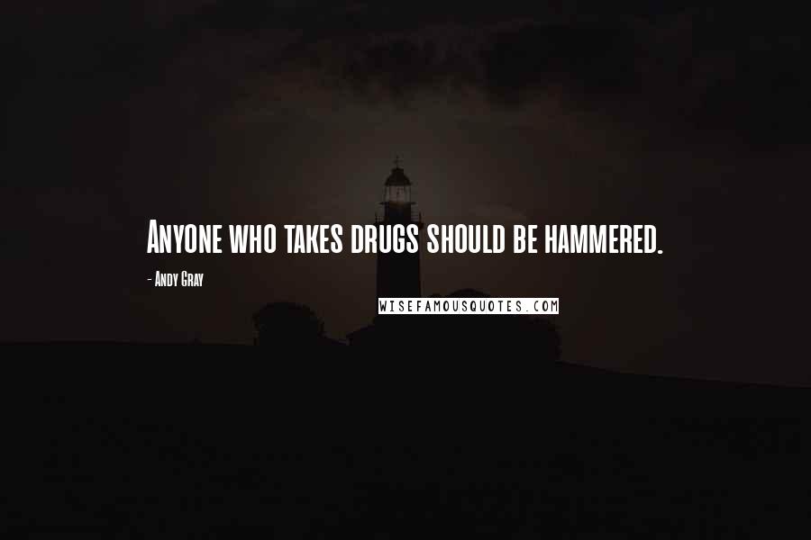 Andy Gray Quotes: Anyone who takes drugs should be hammered.