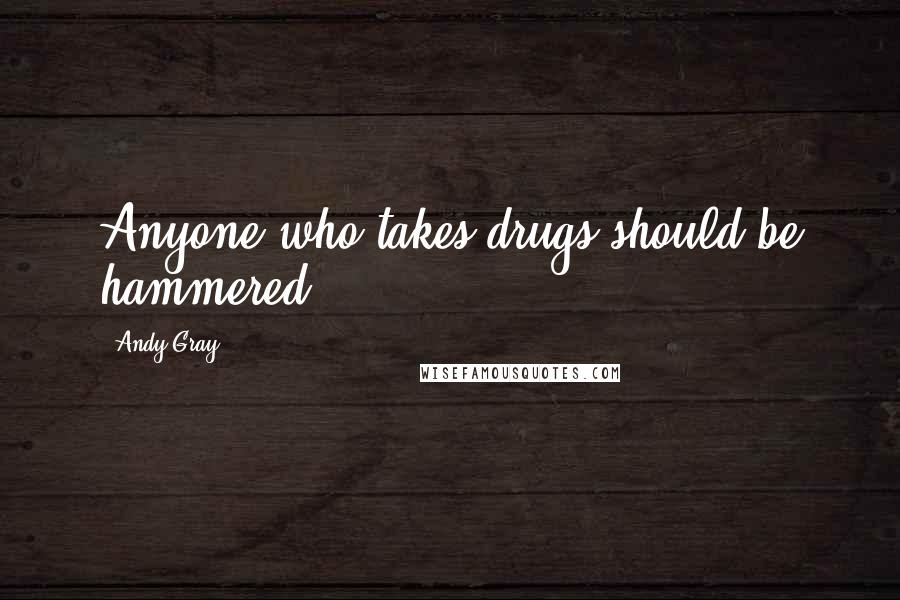 Andy Gray Quotes: Anyone who takes drugs should be hammered.
