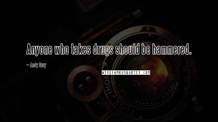 Andy Gray Quotes: Anyone who takes drugs should be hammered.