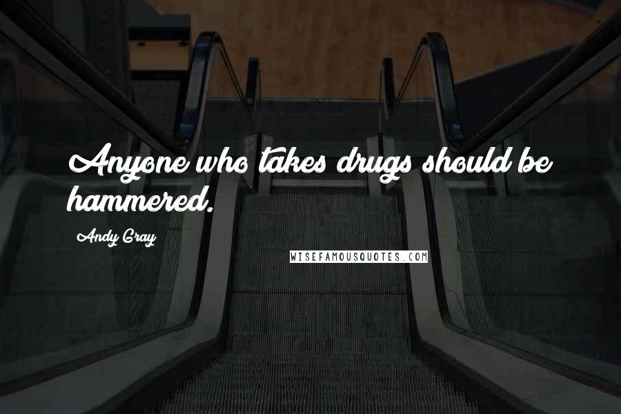 Andy Gray Quotes: Anyone who takes drugs should be hammered.