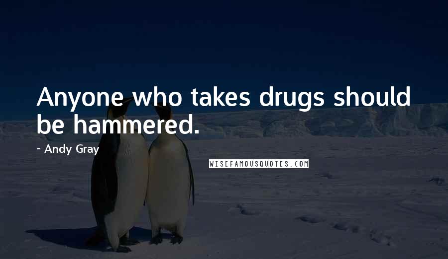 Andy Gray Quotes: Anyone who takes drugs should be hammered.
