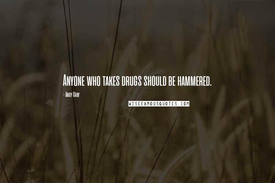 Andy Gray Quotes: Anyone who takes drugs should be hammered.