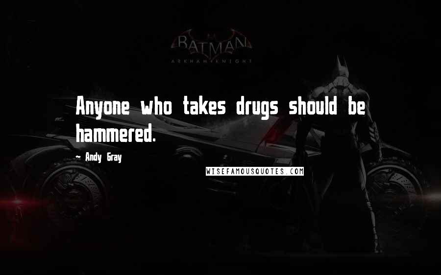 Andy Gray Quotes: Anyone who takes drugs should be hammered.