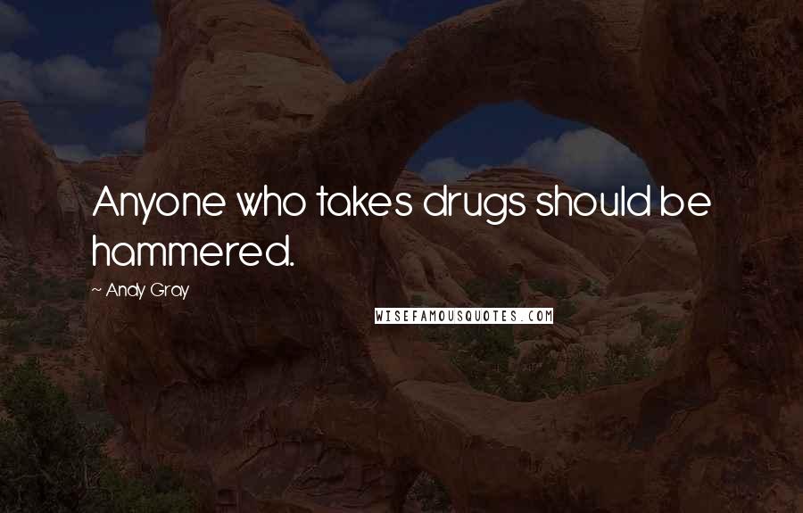 Andy Gray Quotes: Anyone who takes drugs should be hammered.