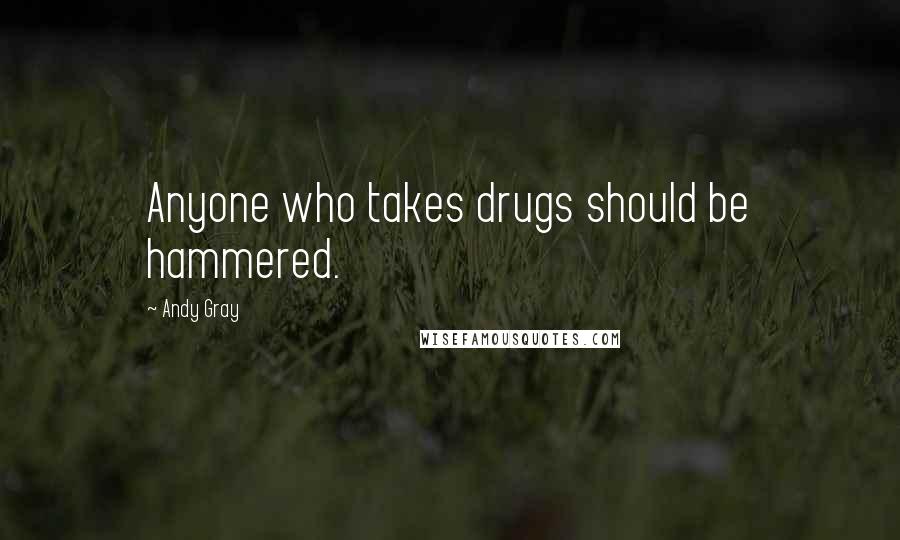Andy Gray Quotes: Anyone who takes drugs should be hammered.