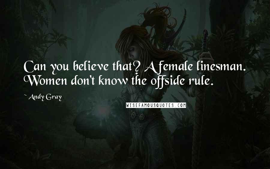 Andy Gray Quotes: Can you believe that? A female linesman. Women don't know the offside rule.