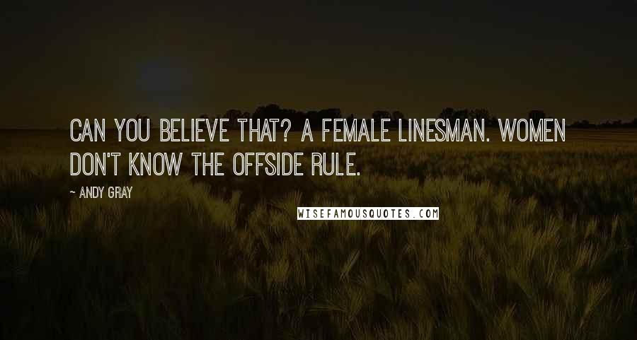 Andy Gray Quotes: Can you believe that? A female linesman. Women don't know the offside rule.