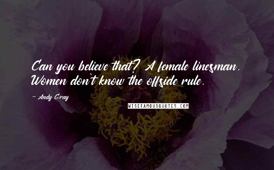 Andy Gray Quotes: Can you believe that? A female linesman. Women don't know the offside rule.