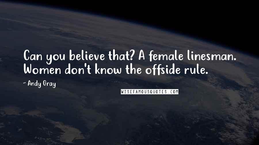 Andy Gray Quotes: Can you believe that? A female linesman. Women don't know the offside rule.