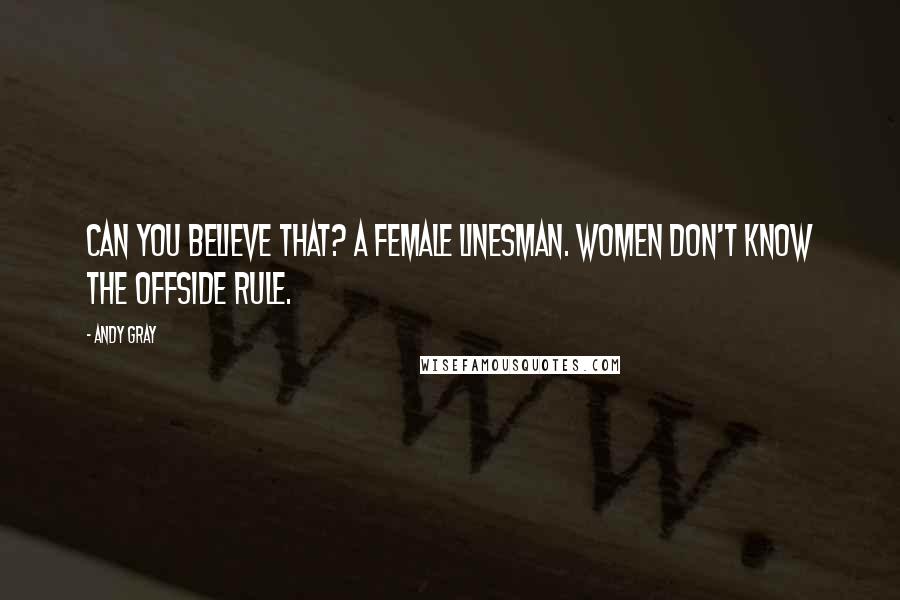 Andy Gray Quotes: Can you believe that? A female linesman. Women don't know the offside rule.