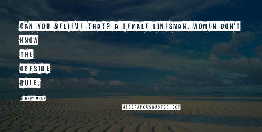 Andy Gray Quotes: Can you believe that? A female linesman. Women don't know the offside rule.