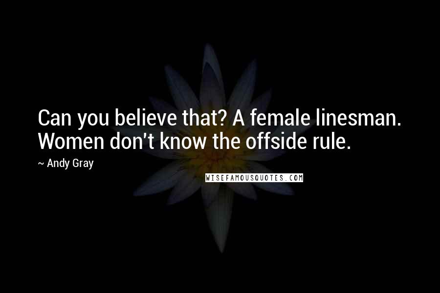 Andy Gray Quotes: Can you believe that? A female linesman. Women don't know the offside rule.