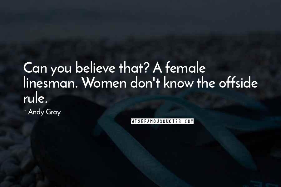 Andy Gray Quotes: Can you believe that? A female linesman. Women don't know the offside rule.