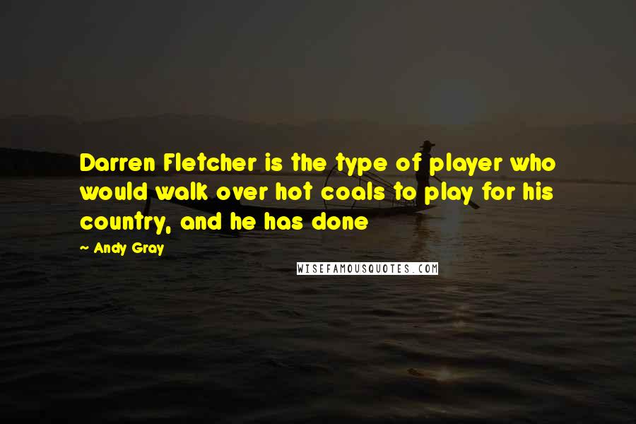 Andy Gray Quotes: Darren Fletcher is the type of player who would walk over hot coals to play for his country, and he has done