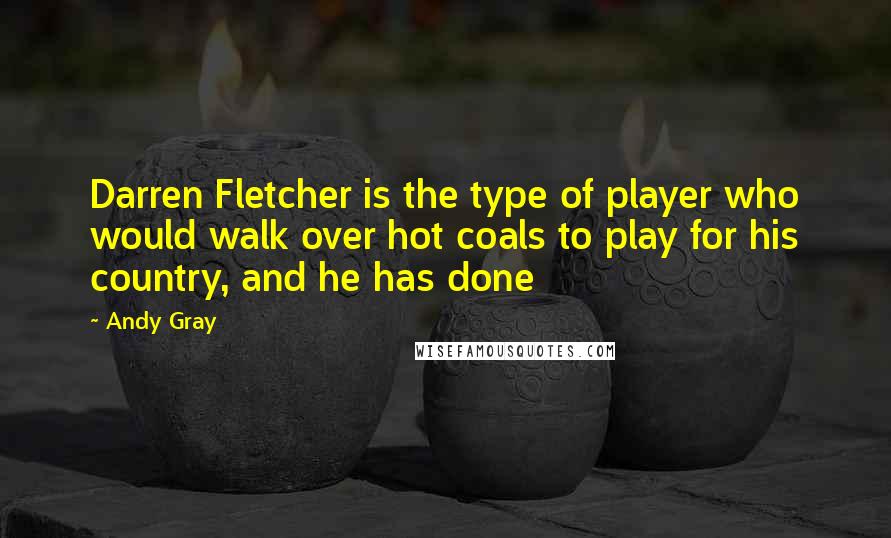 Andy Gray Quotes: Darren Fletcher is the type of player who would walk over hot coals to play for his country, and he has done