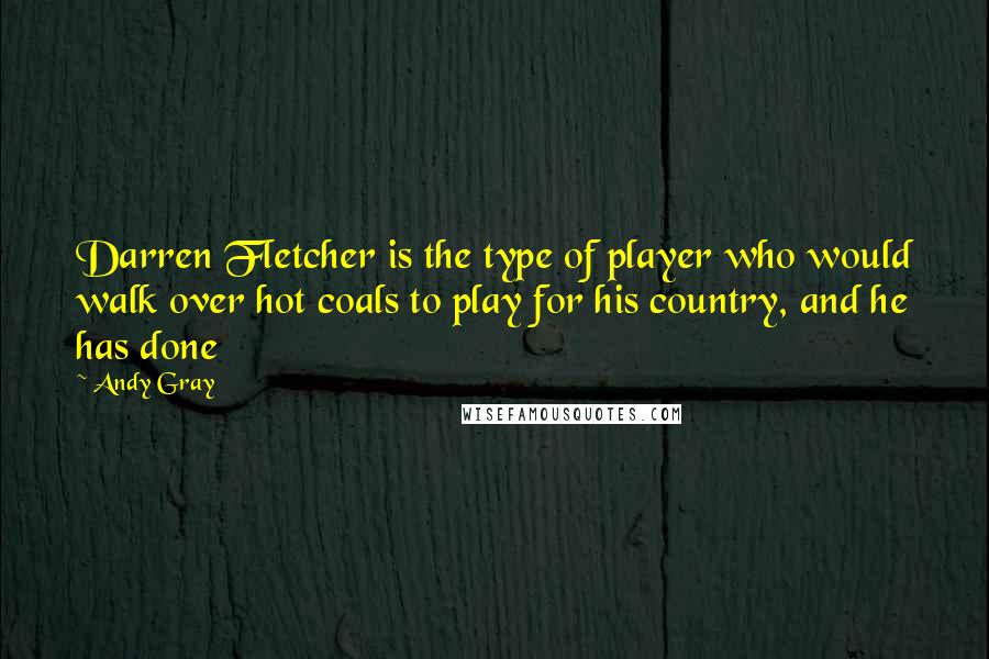 Andy Gray Quotes: Darren Fletcher is the type of player who would walk over hot coals to play for his country, and he has done