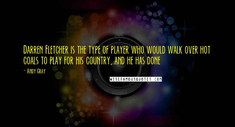 Andy Gray Quotes: Darren Fletcher is the type of player who would walk over hot coals to play for his country, and he has done