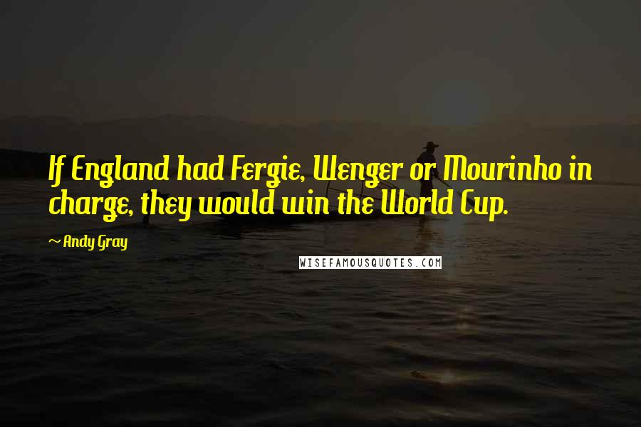 Andy Gray Quotes: If England had Fergie, Wenger or Mourinho in charge, they would win the World Cup.