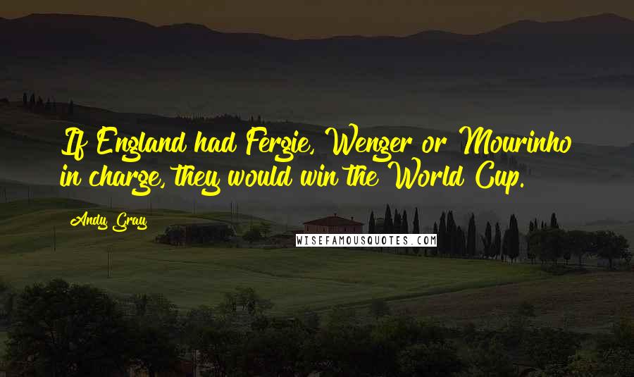 Andy Gray Quotes: If England had Fergie, Wenger or Mourinho in charge, they would win the World Cup.