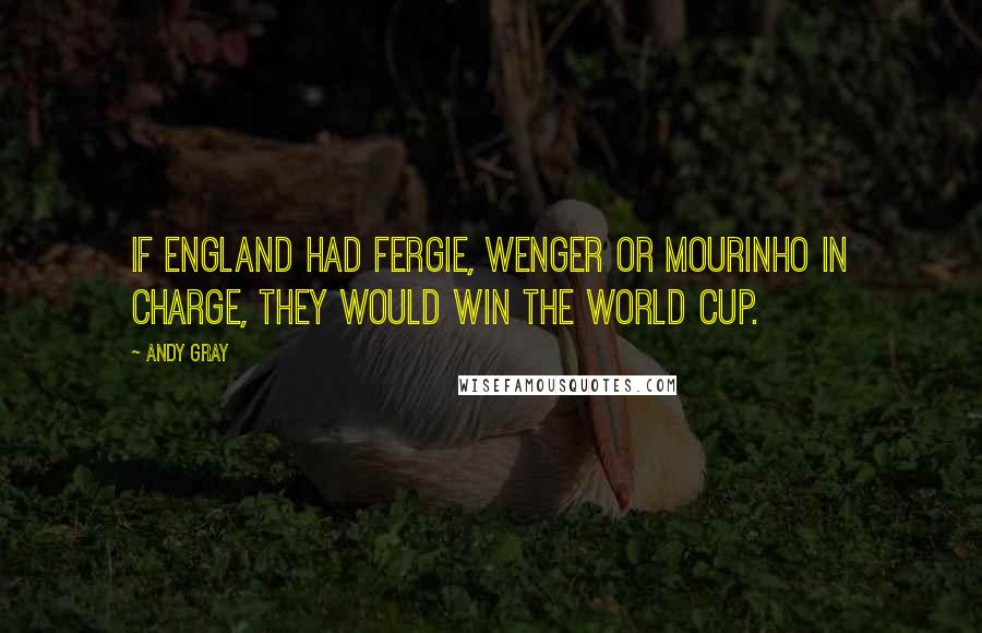 Andy Gray Quotes: If England had Fergie, Wenger or Mourinho in charge, they would win the World Cup.