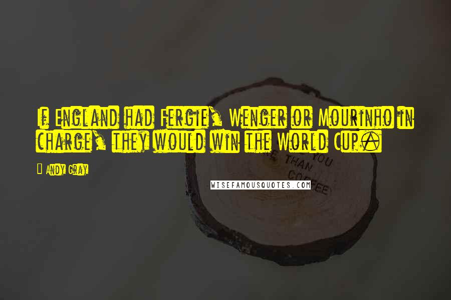 Andy Gray Quotes: If England had Fergie, Wenger or Mourinho in charge, they would win the World Cup.