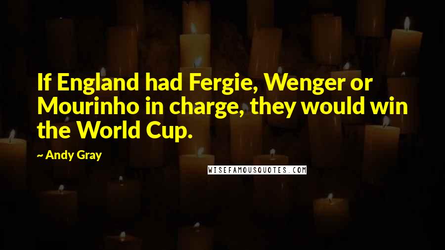 Andy Gray Quotes: If England had Fergie, Wenger or Mourinho in charge, they would win the World Cup.