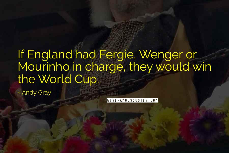 Andy Gray Quotes: If England had Fergie, Wenger or Mourinho in charge, they would win the World Cup.