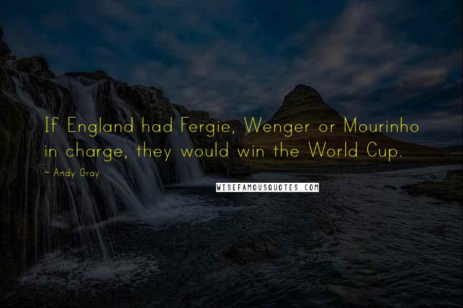 Andy Gray Quotes: If England had Fergie, Wenger or Mourinho in charge, they would win the World Cup.