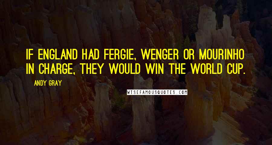 Andy Gray Quotes: If England had Fergie, Wenger or Mourinho in charge, they would win the World Cup.