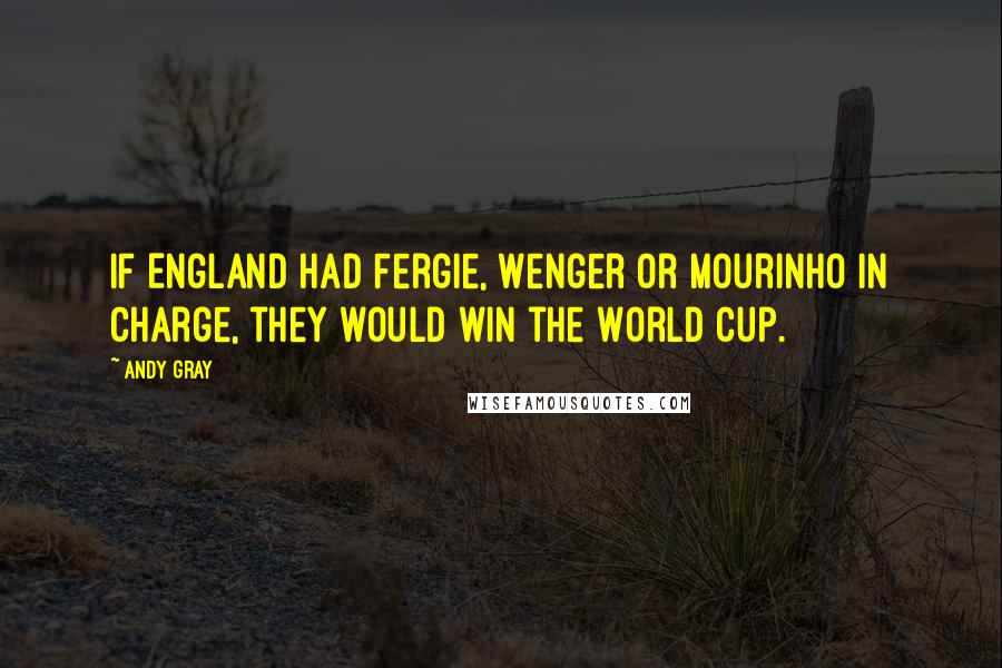 Andy Gray Quotes: If England had Fergie, Wenger or Mourinho in charge, they would win the World Cup.