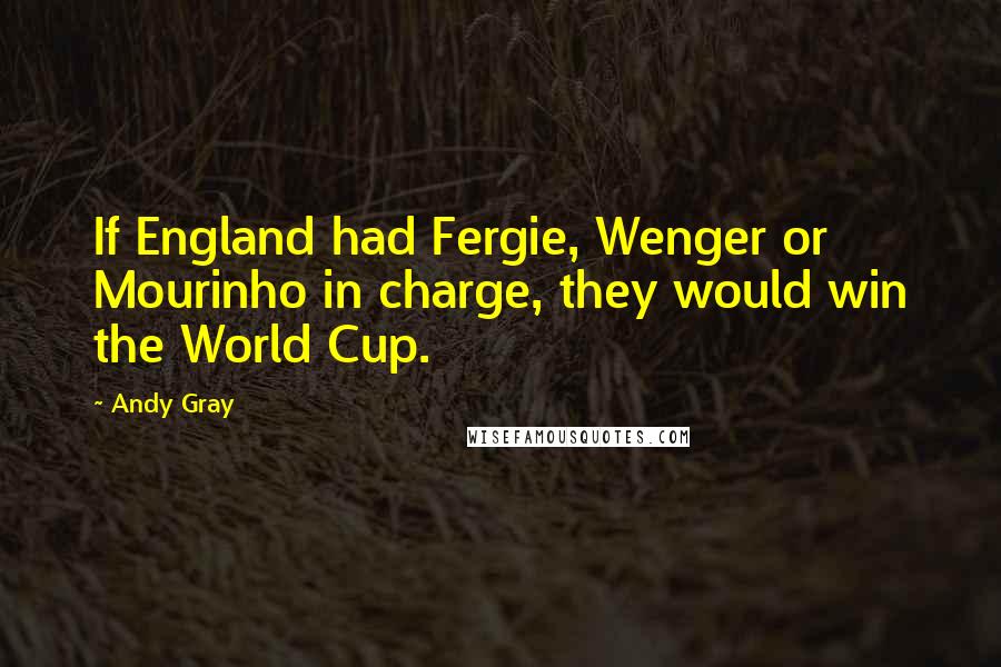 Andy Gray Quotes: If England had Fergie, Wenger or Mourinho in charge, they would win the World Cup.