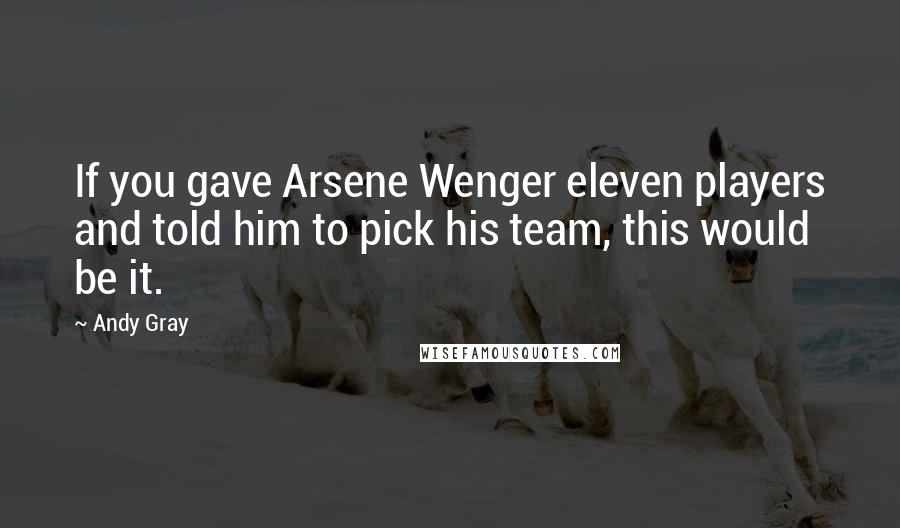 Andy Gray Quotes: If you gave Arsene Wenger eleven players and told him to pick his team, this would be it.