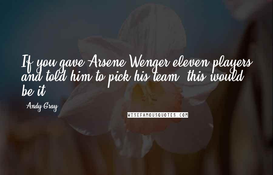 Andy Gray Quotes: If you gave Arsene Wenger eleven players and told him to pick his team, this would be it.