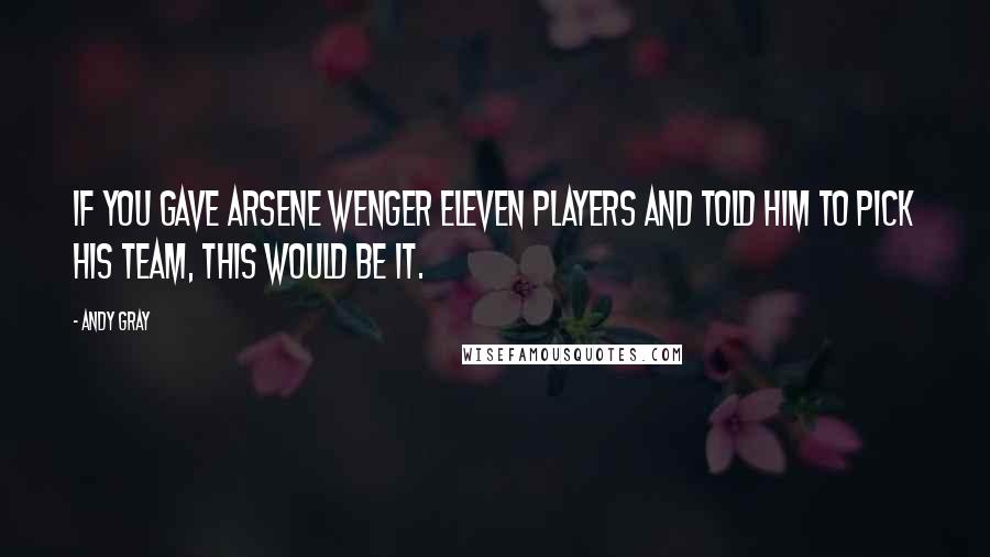 Andy Gray Quotes: If you gave Arsene Wenger eleven players and told him to pick his team, this would be it.