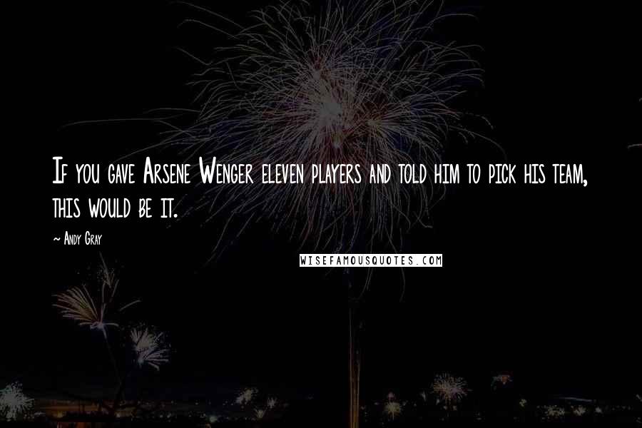 Andy Gray Quotes: If you gave Arsene Wenger eleven players and told him to pick his team, this would be it.