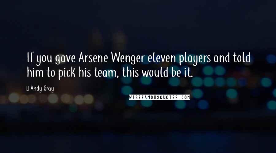 Andy Gray Quotes: If you gave Arsene Wenger eleven players and told him to pick his team, this would be it.